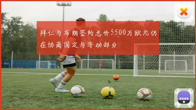 拜仁与布朗签约总价5500万欧元仍在协商固定与浮动部分