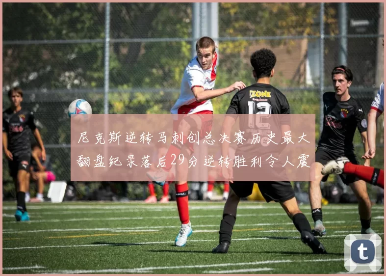 尼克斯逆转马刺创总决赛历史最大翻盘纪录落后29分逆转胜利令人震惊