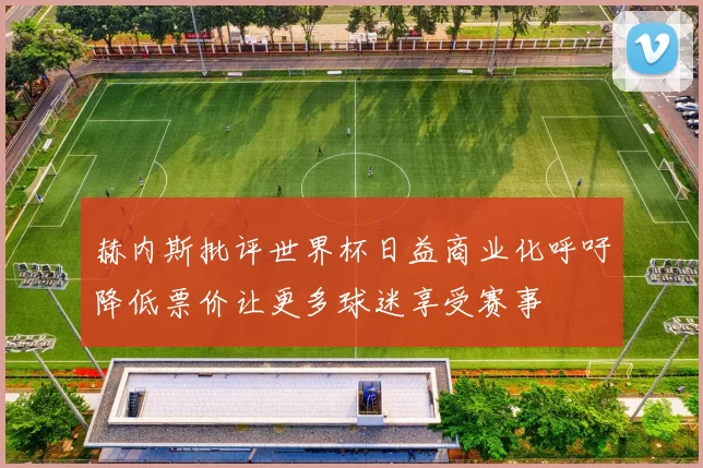 赫内斯批评世界杯日益商业化呼吁降低票价让更多球迷享受赛事